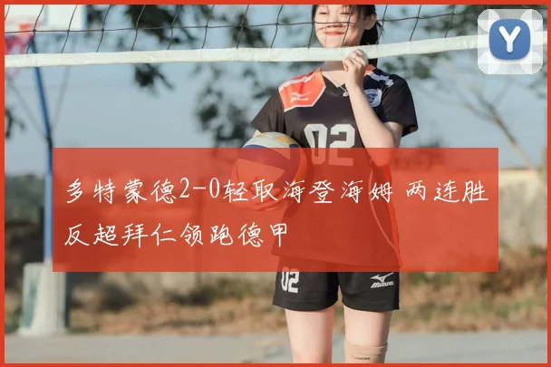 多特蒙德2-0轻取海登海姆 两连胜反超拜仁领跑德甲