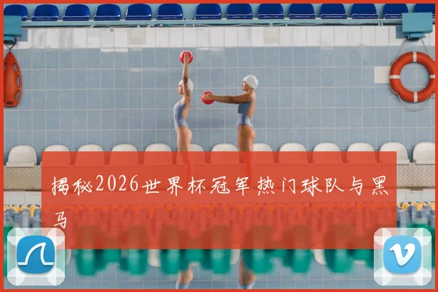揭秘2026世界杯冠军热门球队与黑马