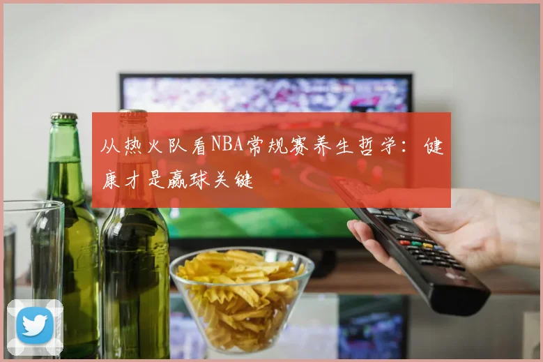 从热火队看NBA常规赛养生哲学：健康才是赢球关键