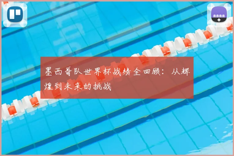 墨西哥队世界杯战绩全回顾：从辉煌到未来的挑战