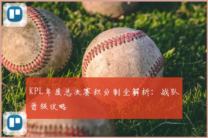 KPL年度总决赛积分制全解析:战队晋级攻略