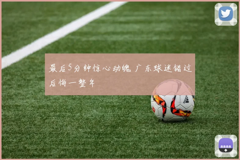 最后5分钟惊心动魄 广东球迷错过后悔一整年