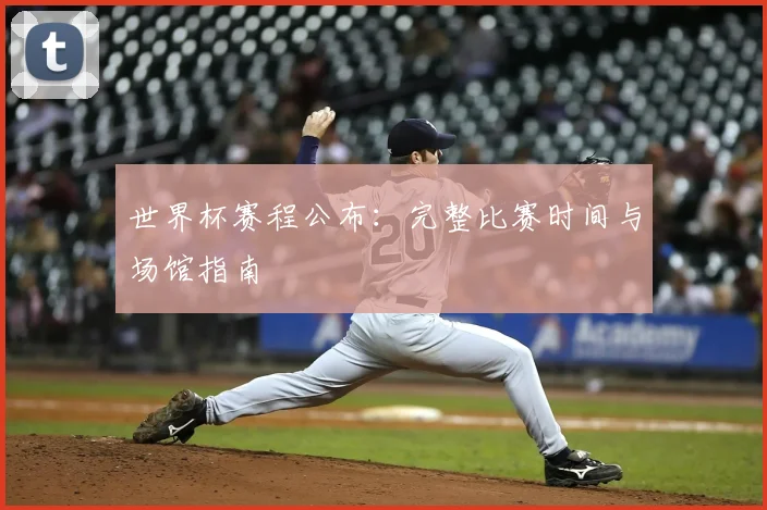 世界杯赛程公布：完整比赛时间与场馆指南