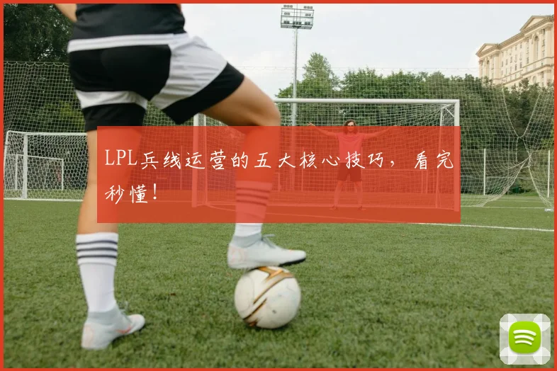 LPL兵线运营的五大核心技巧，看完秒懂！