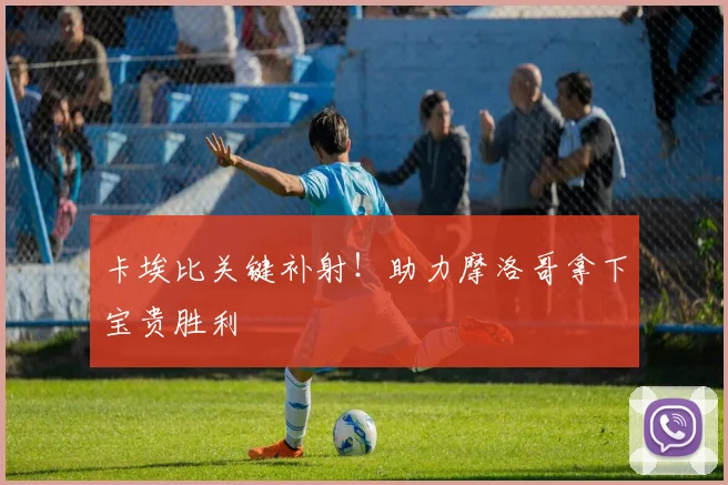 卡埃比关键补射!助力摩洛哥拿下宝贵胜利