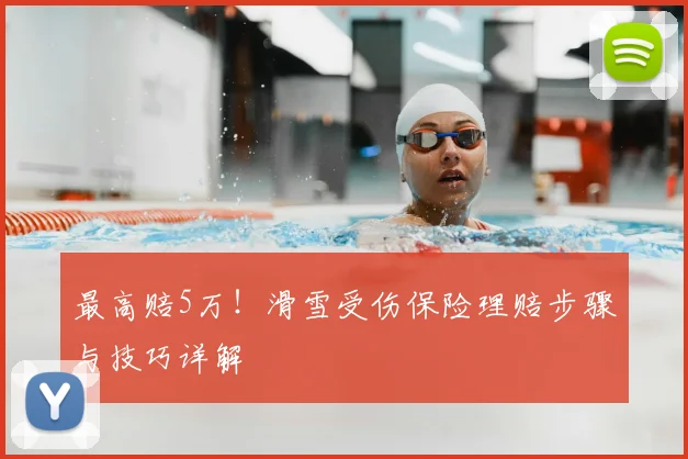 最高赔5万！滑雪受伤保险理赔步骤与技巧详解