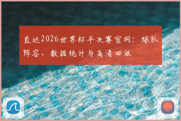 直达2026世界杯半决赛官网：球队阵容、数据统计与高清回放