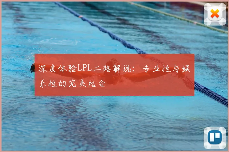 深度体验LPL二路解说：专业性与娱乐性的完美结合