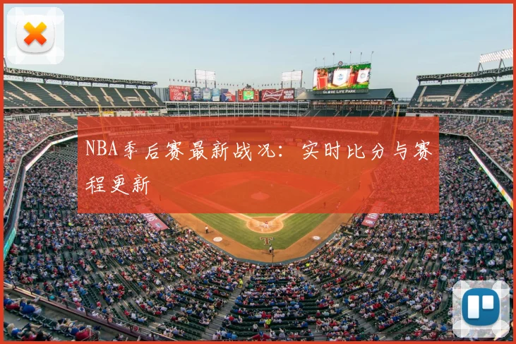 NBA季后赛最新战况：实时比分与赛程更新